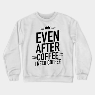 Even after coffee I need coffee Crewneck Sweatshirt